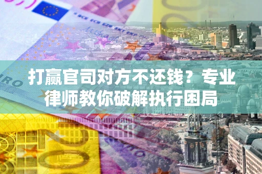 武汉打赢官司对方不还钱？专业律师教你破解执行困局