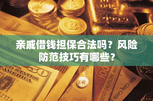 武汉亲戚借钱担保合法吗？风险防范技巧有哪些？