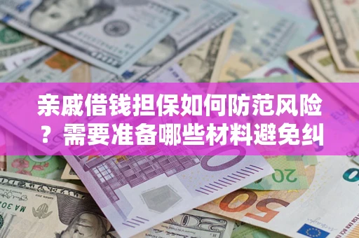 武汉亲戚借钱担保如何防范风险？需要准备哪些材料避免纠纷？