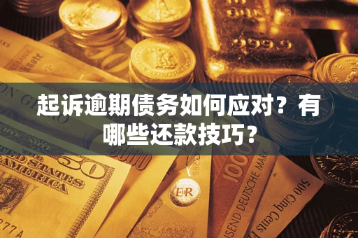 武汉起诉逾期债务如何应对？有哪些还款技巧？
