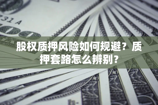 武汉股权质押风险如何规避？质押套路怎么辨别？