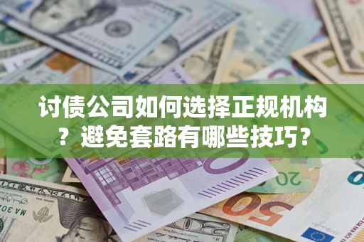 武汉讨债公司如何选择正规机构？避免套路有哪些技巧？