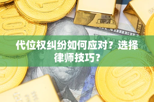 武汉代位权纠纷如何应对？选择律师技巧？