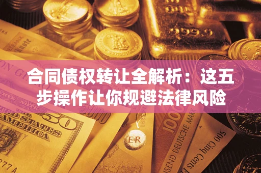 武汉合同债权转让全解析：这五步操作让你规避法律风险