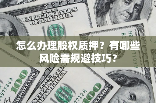武汉怎么办理股权质押？有哪些风险需规避技巧？