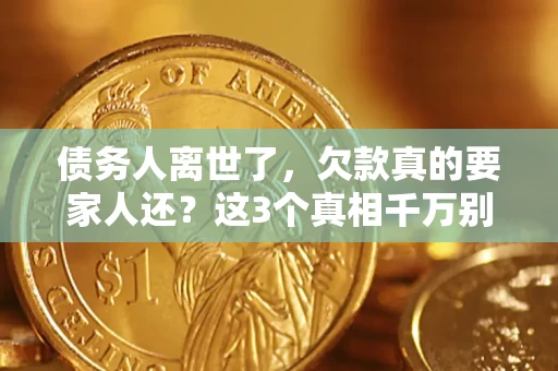 武汉债务人离世了，欠款真的要家人还？这3个真相千万别弄错