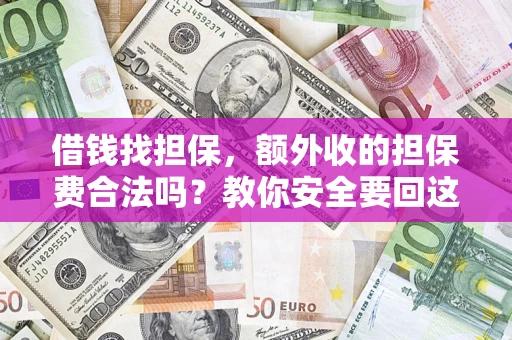 武汉借钱找担保，额外收的担保费合法吗？教你安全要回这笔钱