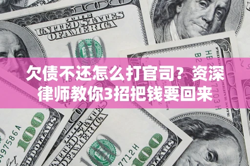 武汉欠债不还怎么打官司？资深律师教你3招把钱要回来