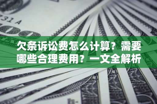 武汉欠条诉讼费怎么计算？需要哪些合理费用？一文全解析