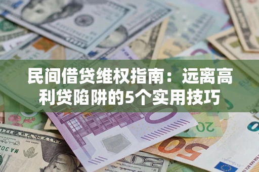 武汉民间借贷维权指南：远离高利贷陷阱的5个实用技巧