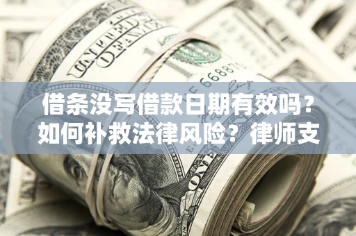 武汉借条没写借款日期有效吗？如何补救法律风险？律师支招