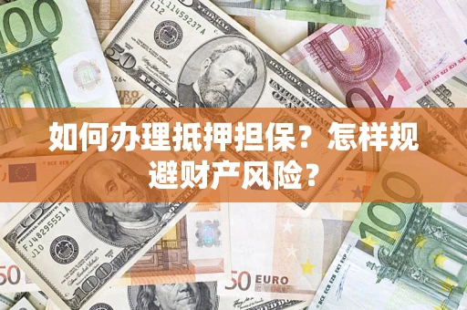 武汉如何办理抵押担保？怎样规避财产风险？