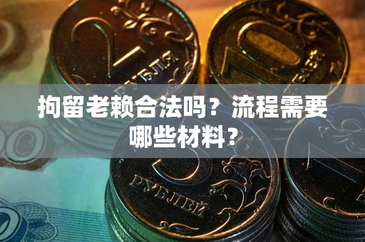 武汉拘留老赖合法吗？流程需要哪些材料？