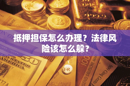 武汉抵押担保怎么办理？法律风险该怎么躲？
