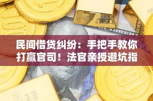 武汉民间借贷纠纷：手把手教你打赢官司！法官亲授避坑指南