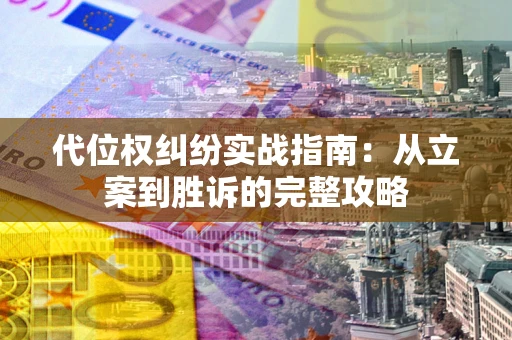 武汉代位权纠纷实战指南：从立案到胜诉的完整攻略
