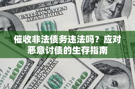 武汉催收非法债务违法吗？应对恶意讨债的生存指南