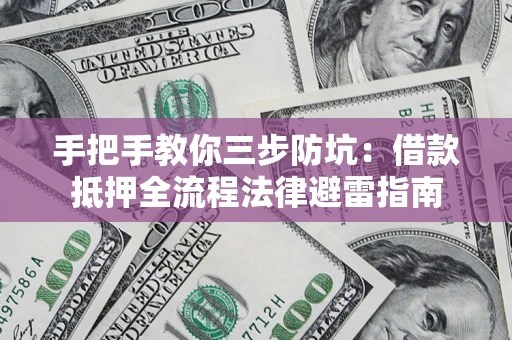 武汉手把手教你三步防坑：借款抵押全流程法律避雷指南
