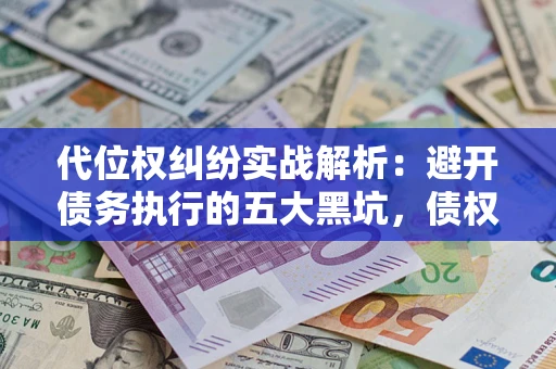 武汉代位权纠纷实战解析：避开债务执行的五大黑坑，债权人必看指南