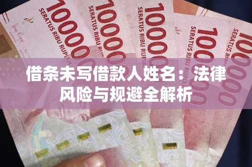 武汉借条未写借款人姓名：法律风险与规避全解析