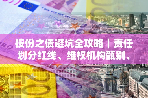 武汉按份之债避坑全攻略｜责任划分红线、维权机构甄别、纠纷处理全流程拆解