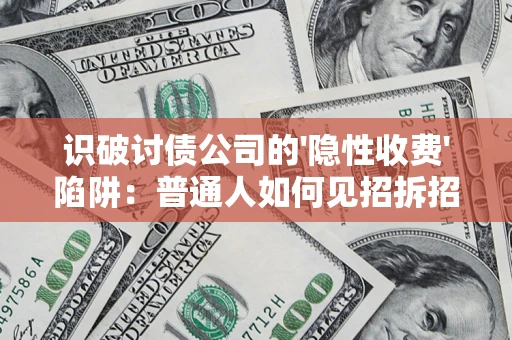 武汉识破讨债公司的'隐性收费'陷阱：普通人如何见招拆招？