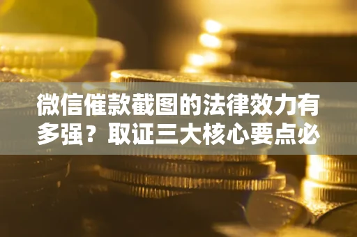 武汉微信催款截图的法律效力有多强？取证三大核心要点必须知道！