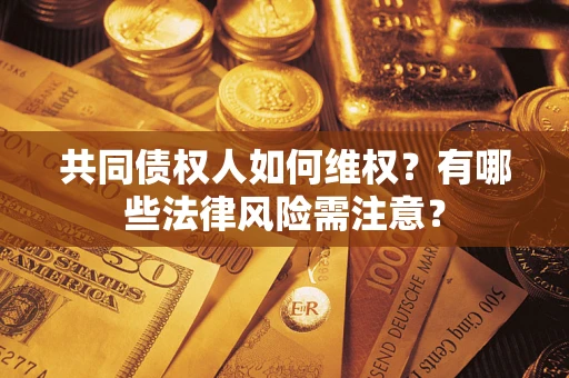 武汉共同债权人如何维权？有哪些法律风险需注意？