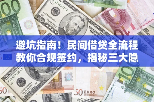 武汉避坑指南！民间借贷全流程教你合规签约，揭秘三大隐形陷阱