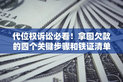 武汉代位权诉讼必看！拿回欠款的四个关键步骤和铁证清单
