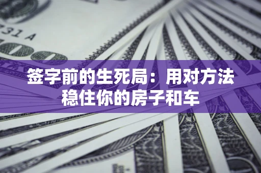 武汉签字前的生死局：用对方法稳住你的房子和车