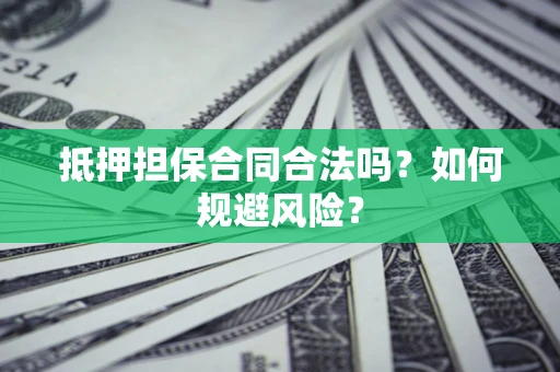 武汉抵押担保合同合法吗？如何规避风险？