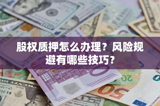 武汉股权质押怎么办理？风险规避有哪些技巧？