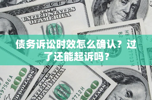 武汉债务诉讼时效怎么确认？过了还能起诉吗？