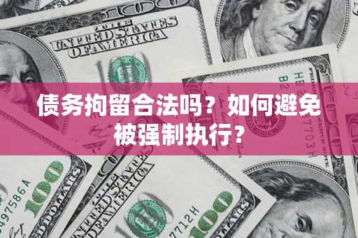 武汉债务拘留合法吗？如何避免被强制执行？