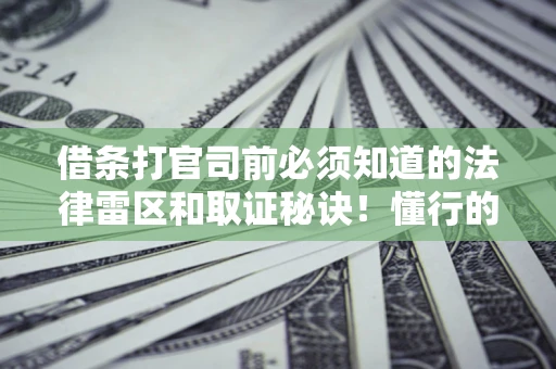 武汉借条打官司前必须知道的法律雷区和取证秘诀！懂行的人已经留好这些证据