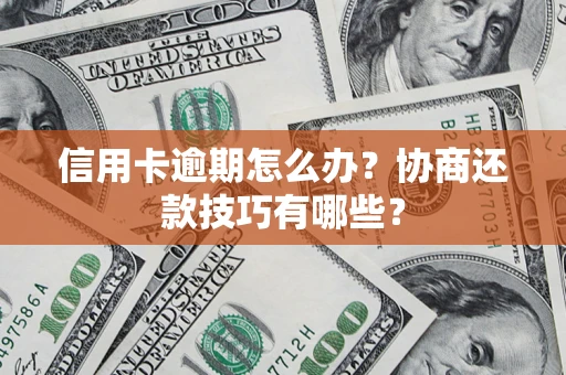 武汉信用卡逾期怎么办？协商还款技巧有哪些？