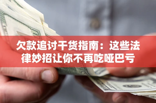 武汉欠款追讨干货指南：这些法律妙招让你不再吃哑巴亏