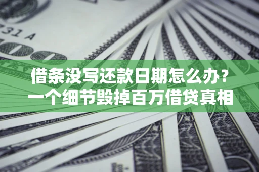 武汉借条没写还款日期怎么办？一个细节毁掉百万借贷真相