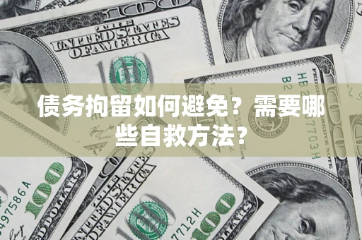 武汉债务拘留如何避免？需要哪些自救方法？