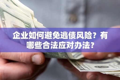 武汉企业如何避免逃债风险？有哪些合法应对办法？