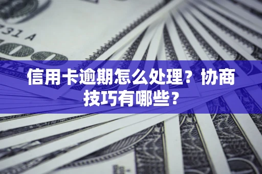 武汉信用卡逾期怎么处理？协商技巧有哪些？