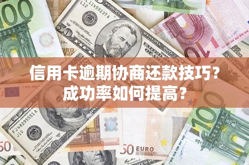 武汉信用卡逾期协商还款技巧？成功率如何提高？