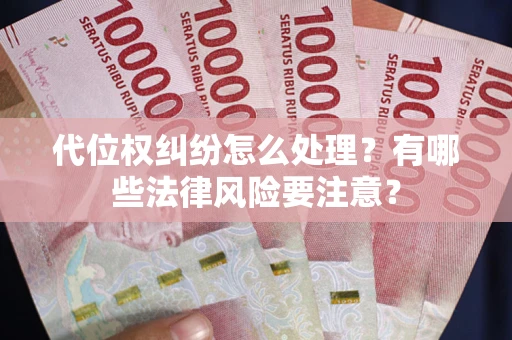 武汉代位权纠纷怎么处理？有哪些法律风险要注意？