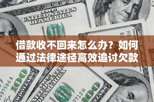 武汉借款收不回来怎么办？如何通过法律途径高效追讨欠款？