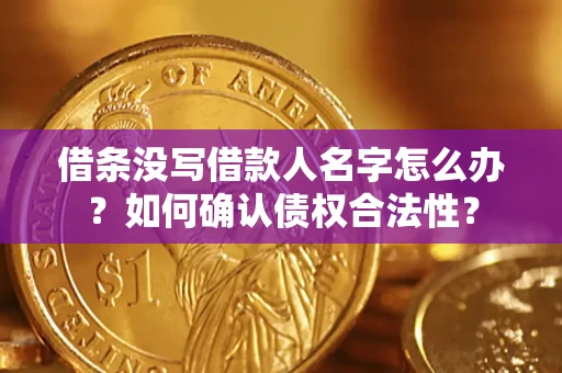 武汉借条没写借款人名字怎么办？如何确认债权合法性？