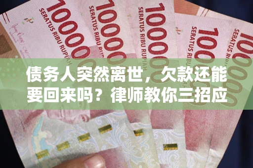 武汉债务人突然离世，欠款还能要回来吗？律师教你三招应对