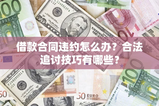 武汉借款合同违约怎么办？合法追讨技巧有哪些？