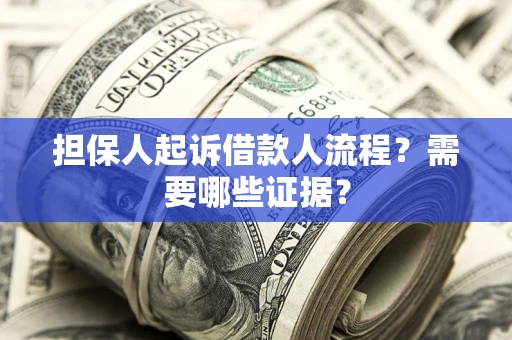 武汉担保人起诉借款人流程?需要哪些证据? 武汉担保人起诉借款人流程?需要哪些证据?