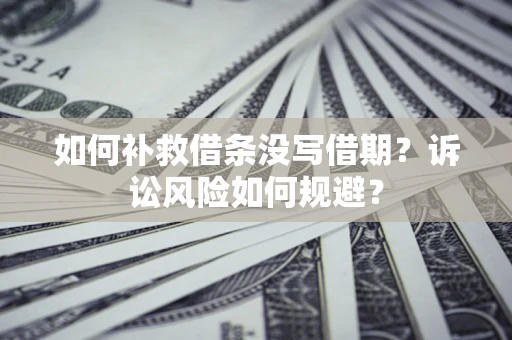武汉如何补救借条没写借期？诉讼风险如何规避？
